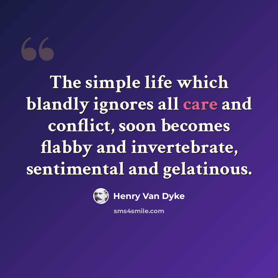 “The simple life which blandly ignores all care and conflict, soon becomes flabby and invertebrate, sentimental and gelatinous.” quote by Henry Van Dyke