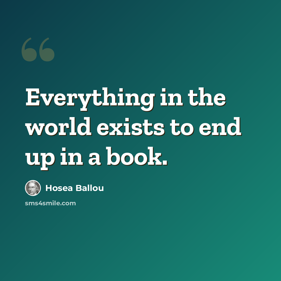 “Everything in the world exists to end up in a book.” quote by Hosea Ballou