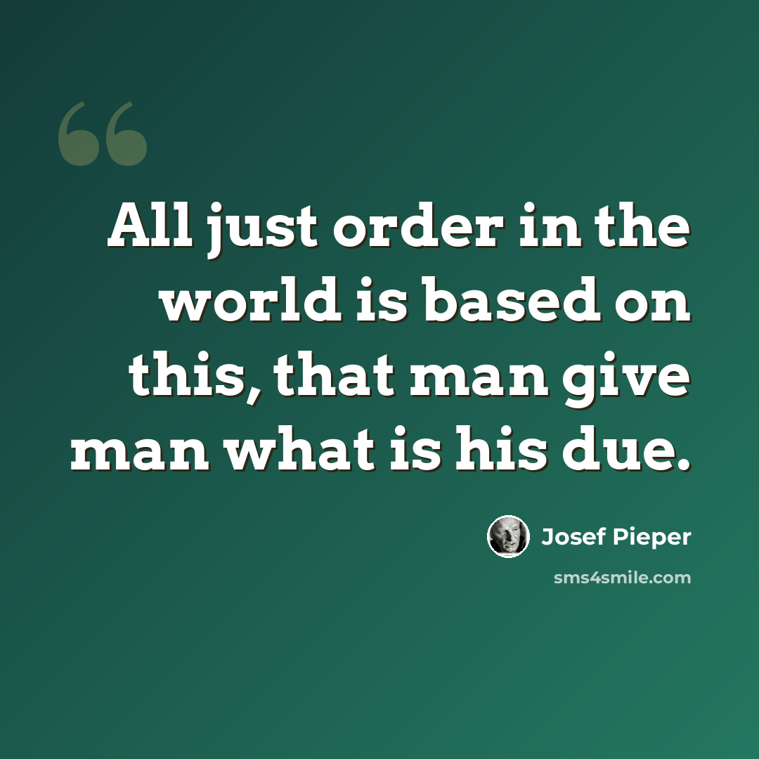 “All just order in the world is based on this, that man give man what is his due.” quote by Josef Pieper