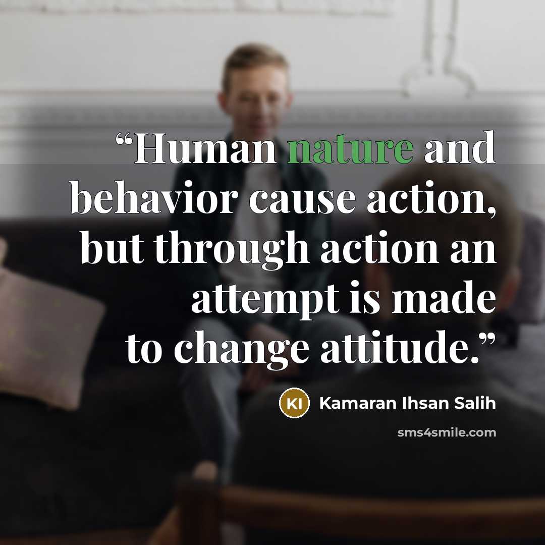 “Human nature and behavior cause action, but through action an attempt is made to change attitude.” quote by Kamaran Ihsan Salih