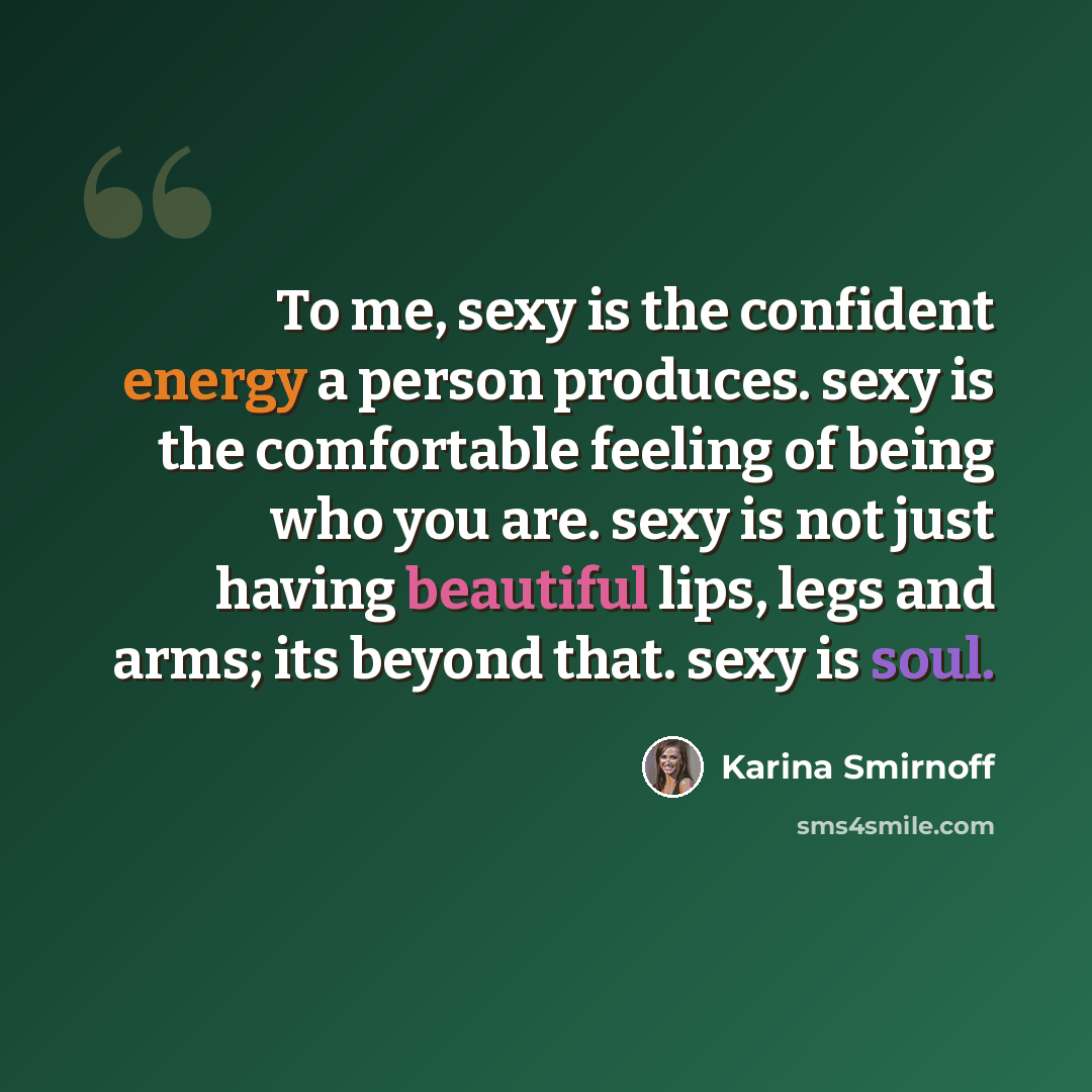 “To me, sexy is the confident energy a person produces. sexy is the comfortable feeling of being who you are. sexy is not just having beautiful lips, legs and arms; its beyond that. sexy is soul.” quote by Karina Smirnoff