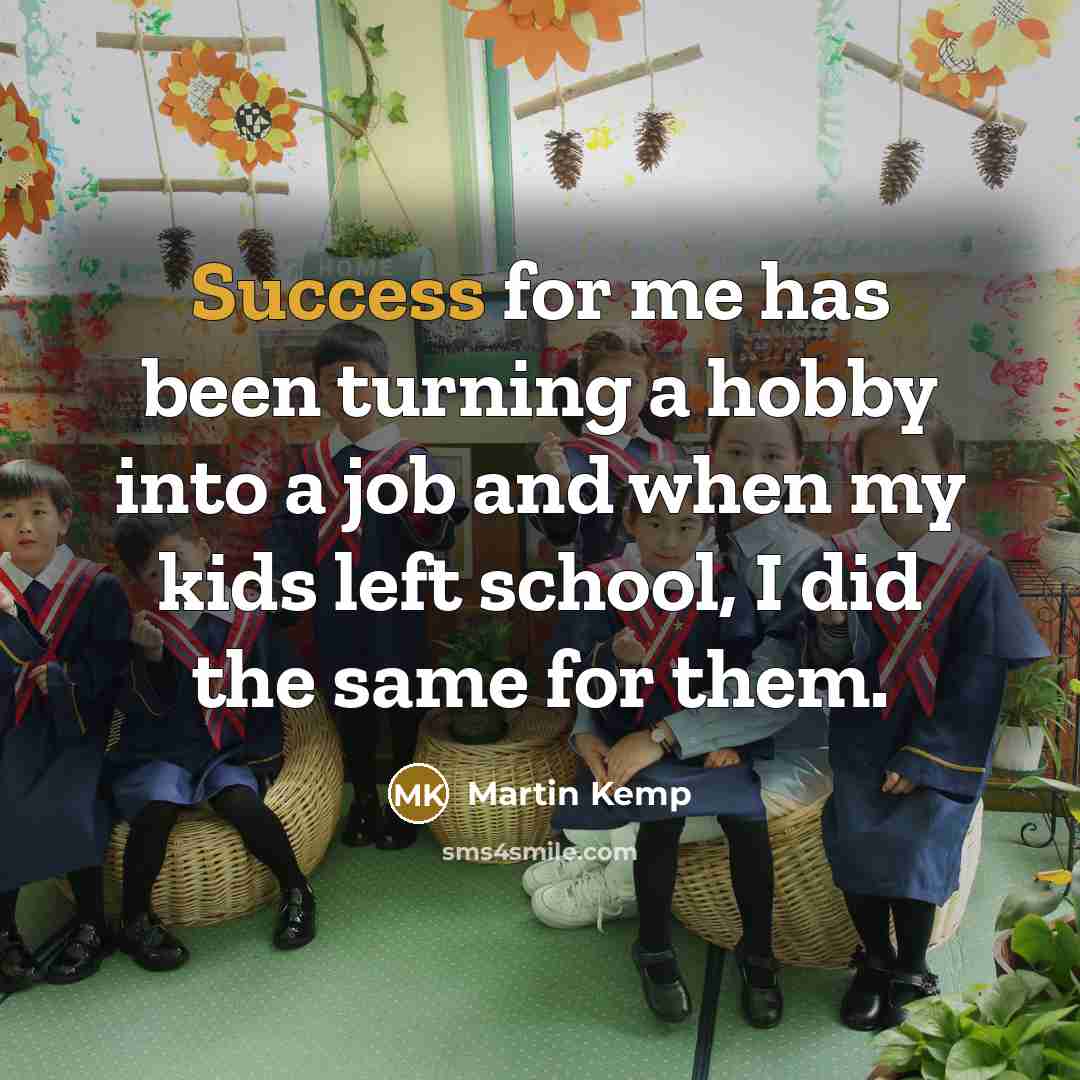 “Success for me has been turning a hobby into a job and when my kids left school, I did the same for them.” quote by Martin Kemp