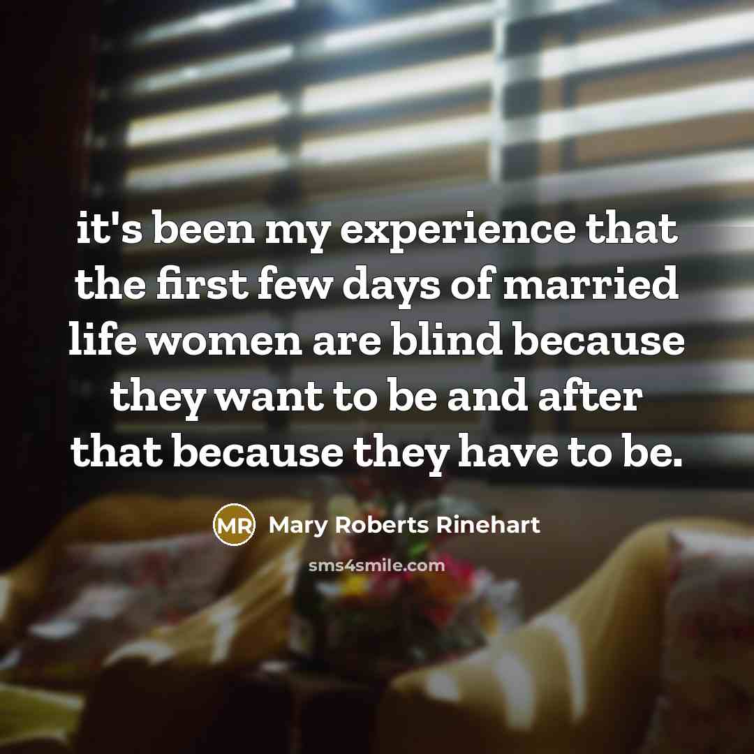 “it's been my experience that the first few days of married life women are blind because they want to be and after that because they have to be.” quote by Mary Roberts Rinehart