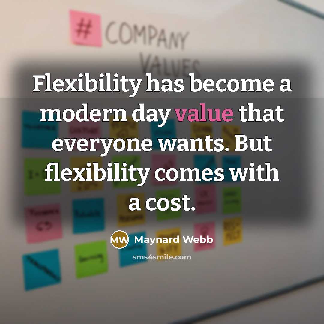 “Flexibility has become a modern day value that everyone wants. But flexibility comes with a cost.” quote by Maynard Webb