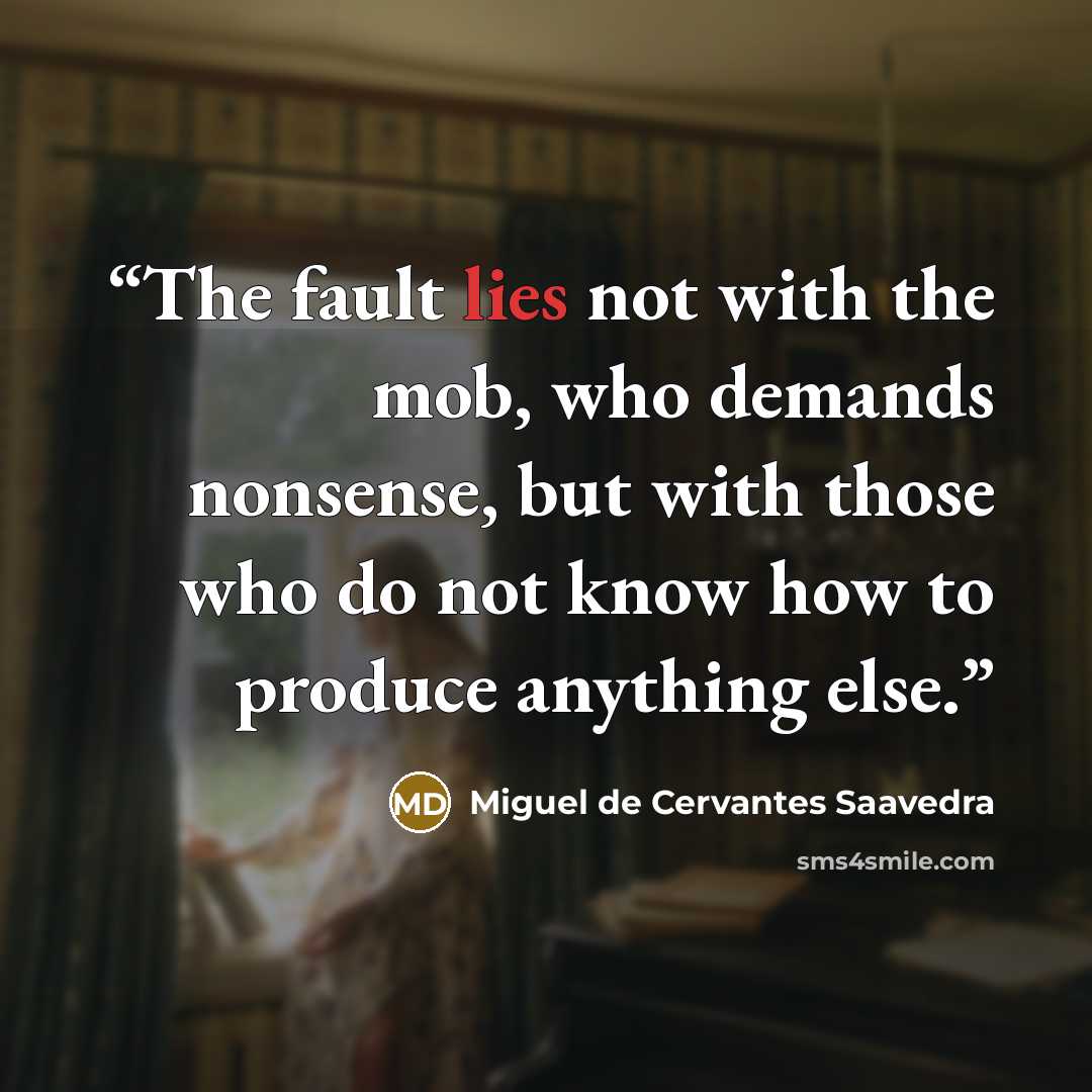 “The fault lies not with the mob, who demands nonsense, but with those who do not know how to produce anything else.” quote by Miguel de Cervantes Saavedra