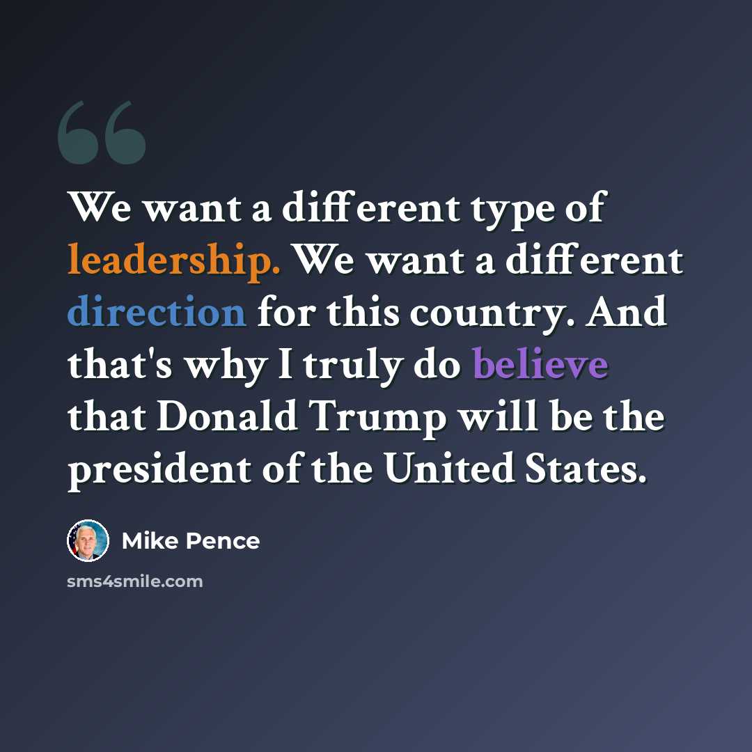 “We want a different type of leadership. We want a different direction for this country. And that's why I truly do believe that Donald Trump will be the president of the United States.” quote by Mike Pence