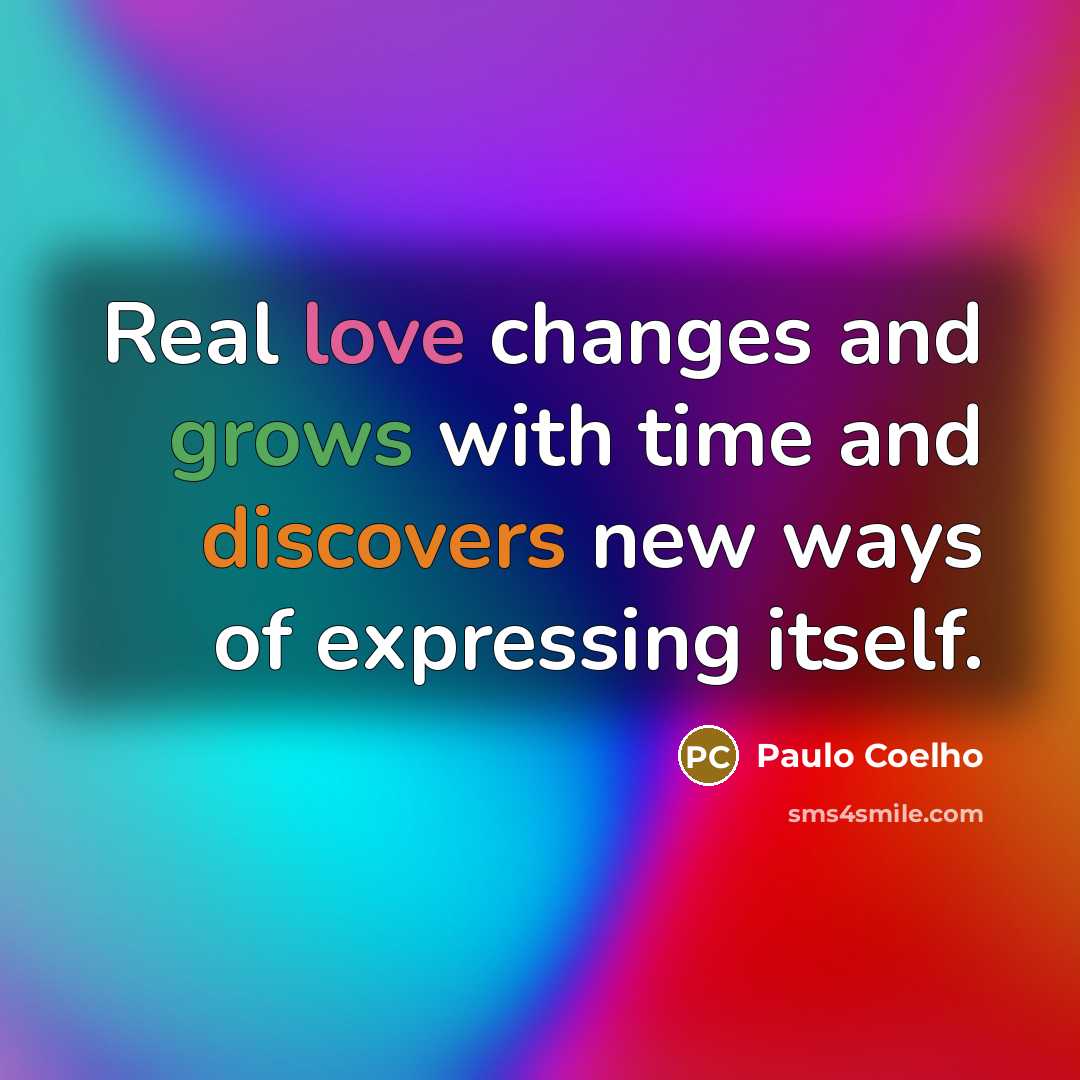 “Real love changes and grows with time and discovers new ways of expressing itself.” quote by Paulo Coelho