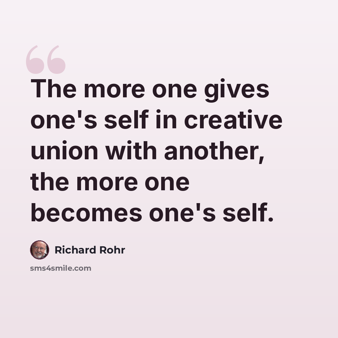 “The more one gives one's self in creative union with another, the more one becomes one's self.” quote by Richard Rohr