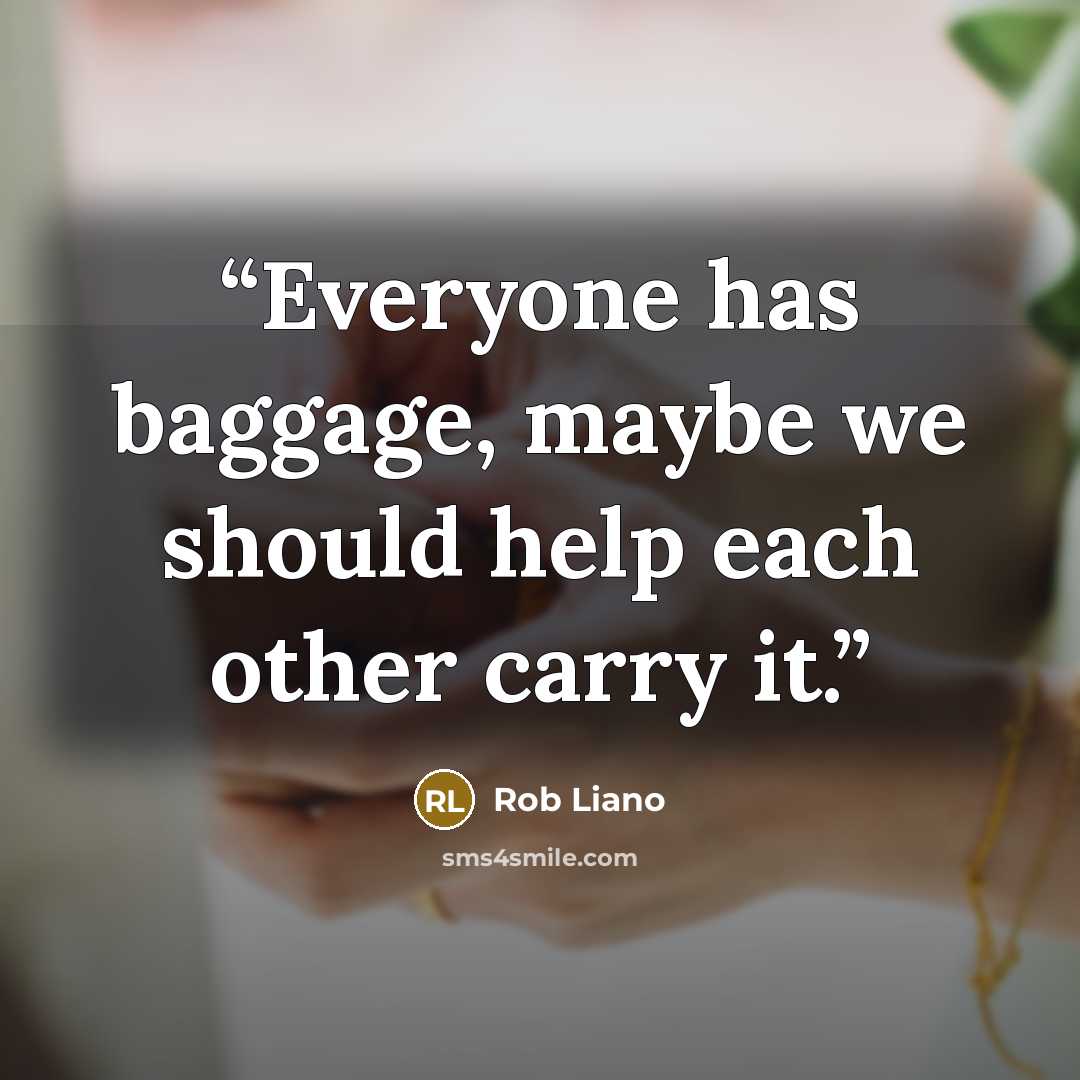“Everyone has baggage, maybe we should help each other carry it.” quote by Rob Liano