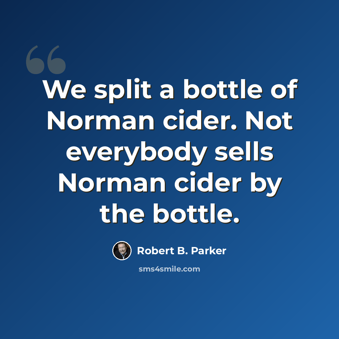 “We split a bottle of Norman cider. Not everybody sells Norman cider by the bottle.” quote by Robert B. Parker