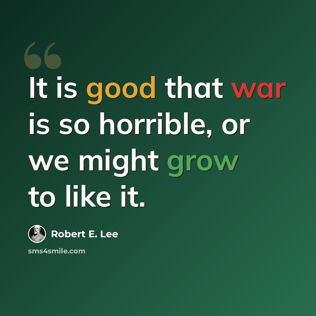 “It is good that war is so horrible, or we might grow to like it.” quote by Robert E. Lee