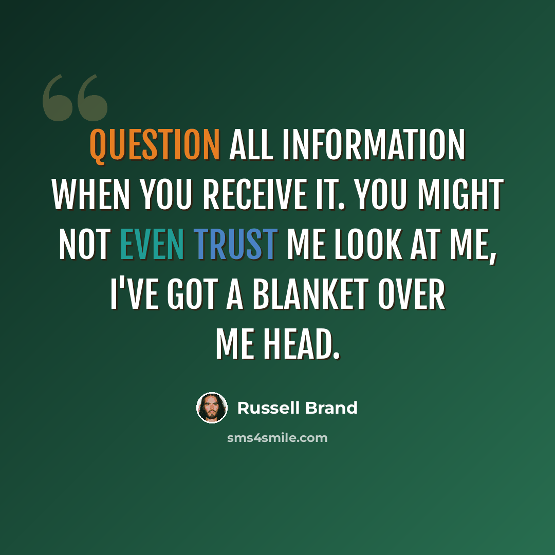 “Question all information when you receive it. You might not even trust me Look at me, I've got a blanket over me head.” quote by Russell Brand