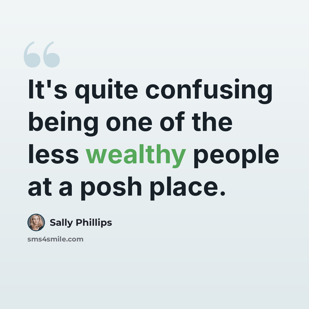 “It's quite confusing being one of the less wealthy people at a posh place.” quote by Sally Phillips