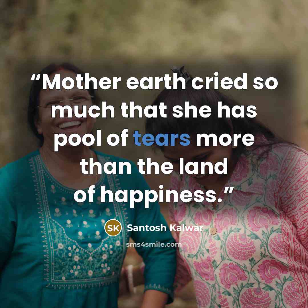 “Mother earth cried so much that she has pool of tears more than the land of happiness.” quote by Santosh Kalwar