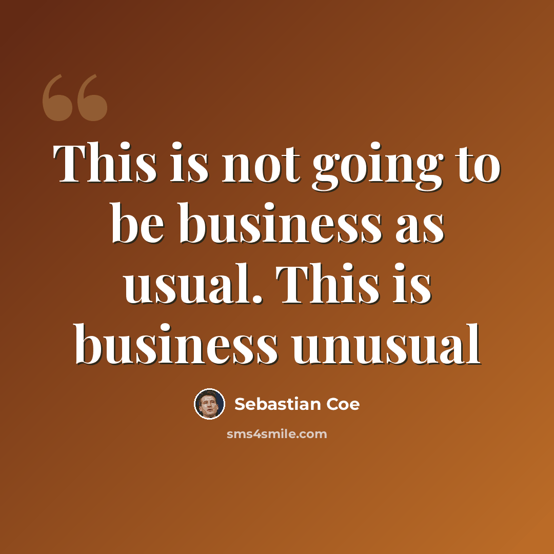 “This is not going to be business as usual. This is business unusual” quote by Sebastian Coe