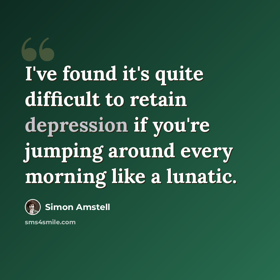 “I've found it's quite difficult to retain depression if you're jumping around every morning like a lunatic.” quote by Simon Amstell