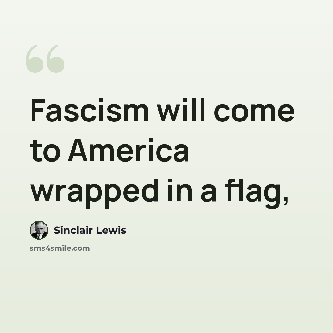 “Fascism will come to America wrapped in a flag,” quote by Sinclair Lewis