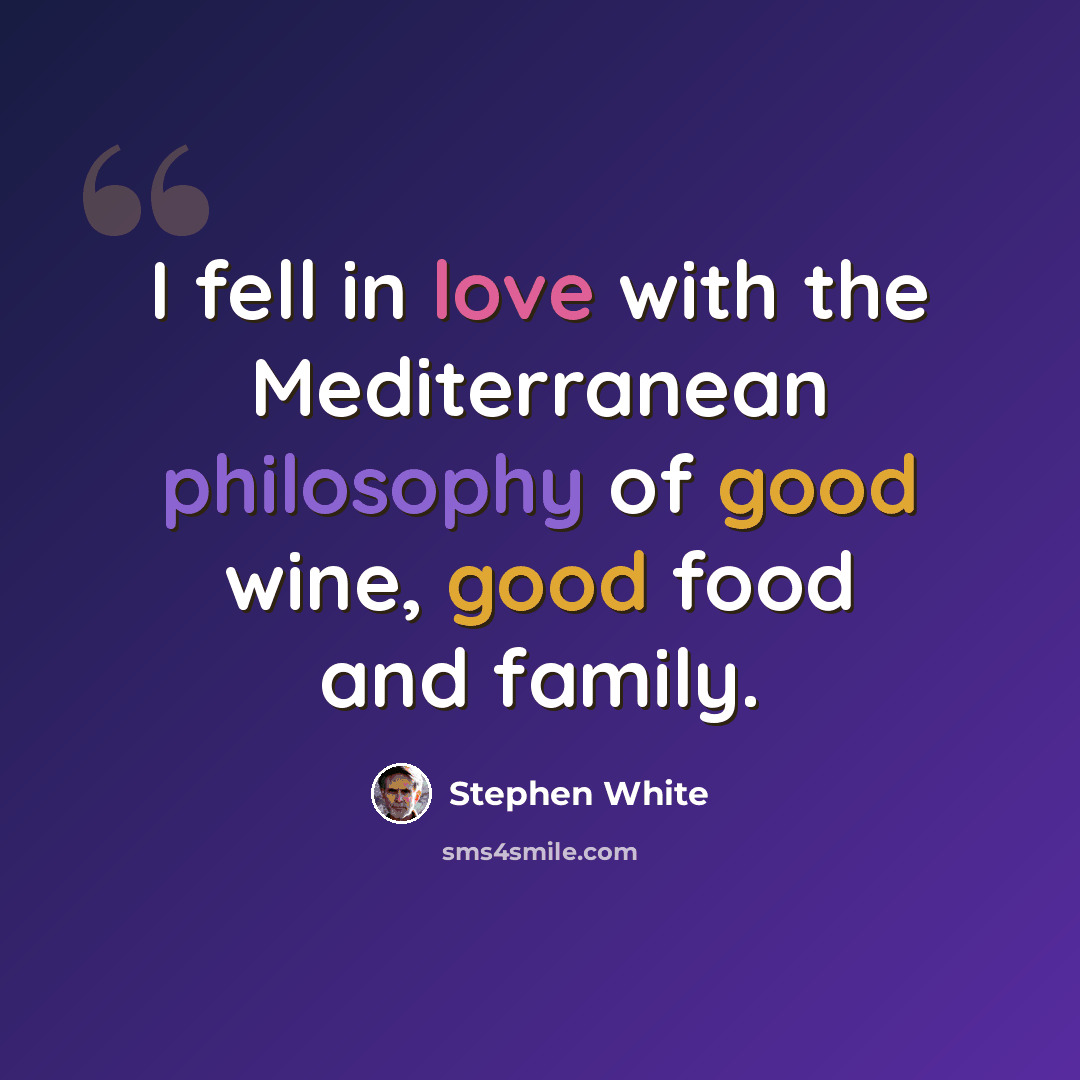 “I fell in love with the Mediterranean philosophy of good wine, good food and family.” quote by Stephen White