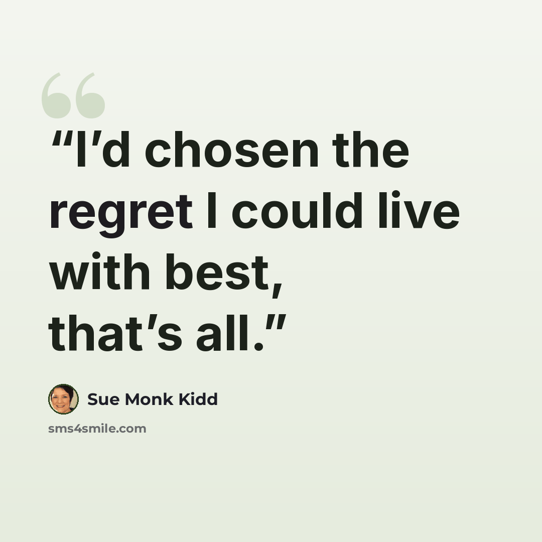 “I’d chosen the regret I could live with best, that’s all.” quote by Sue Monk Kidd