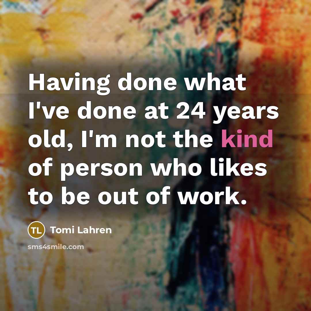 “Having done what I've done at 24 years old, I'm not the kind of person who likes to be out of work.” quote by Tomi Lahren
