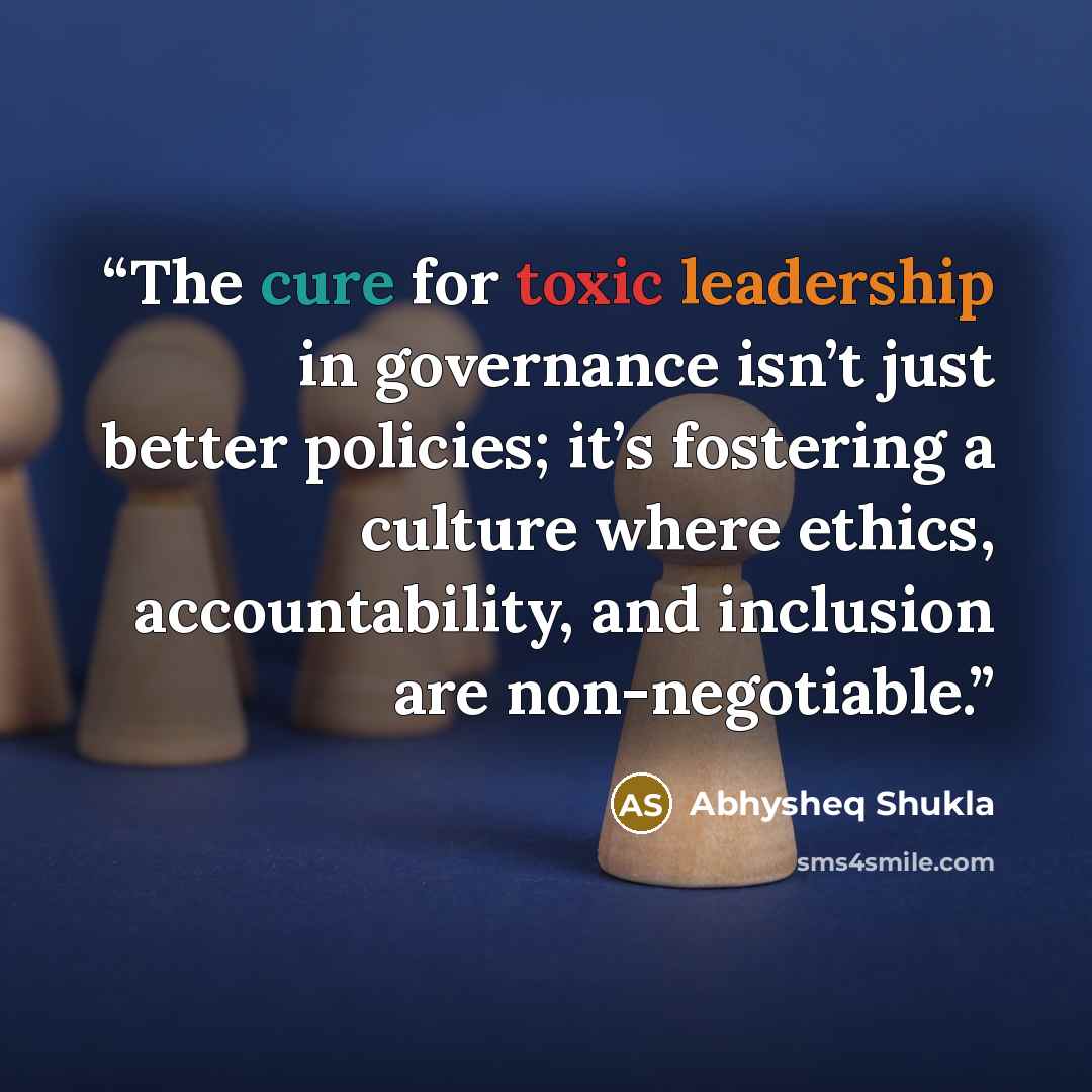 “The cure for toxic leadership in governance isn’t just better policies; it’s fostering a culture where ethics, accountability, and inclusion are non-negotiable.” quote by Abhysheq Shukla