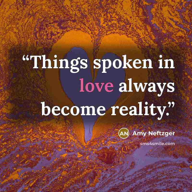 “Things spoken in love always become reality.” quote by Amy Neftzger