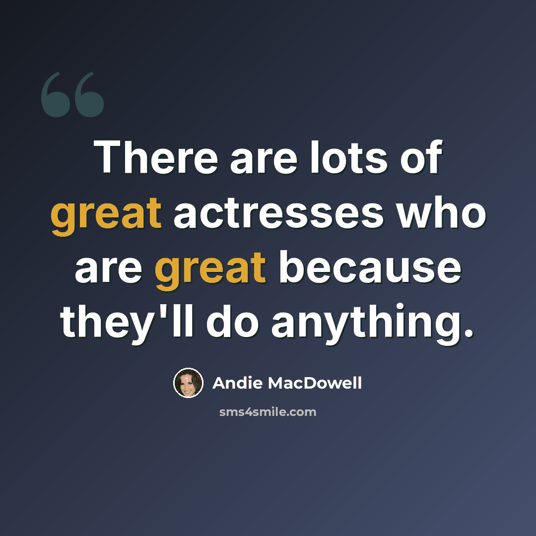 “There are lots of great actresses who are great because they'll do anything.” quote by Andie MacDowell