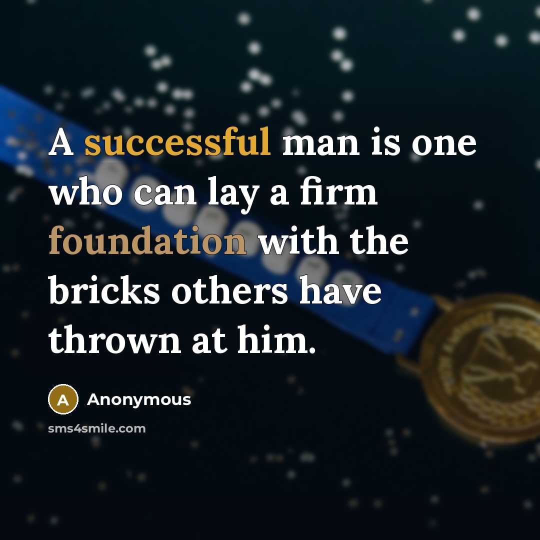 “A successful man is one who can lay a firm foundation with the bricks others have thrown at him.” quote by Anonymous