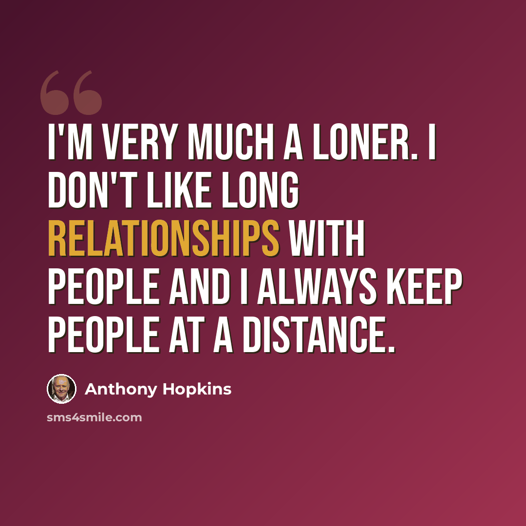 “I'm very much a loner. I don't like long relationships with people and I always keep people at a distance.” quote by Anthony Hopkins