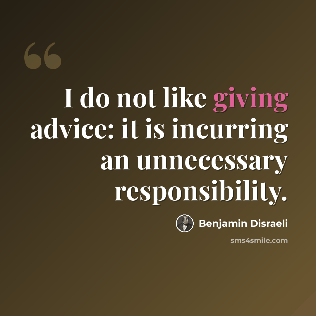 “I do not like giving advice: it is incurring an unnecessary responsibility.” quote by Benjamin Disraeli