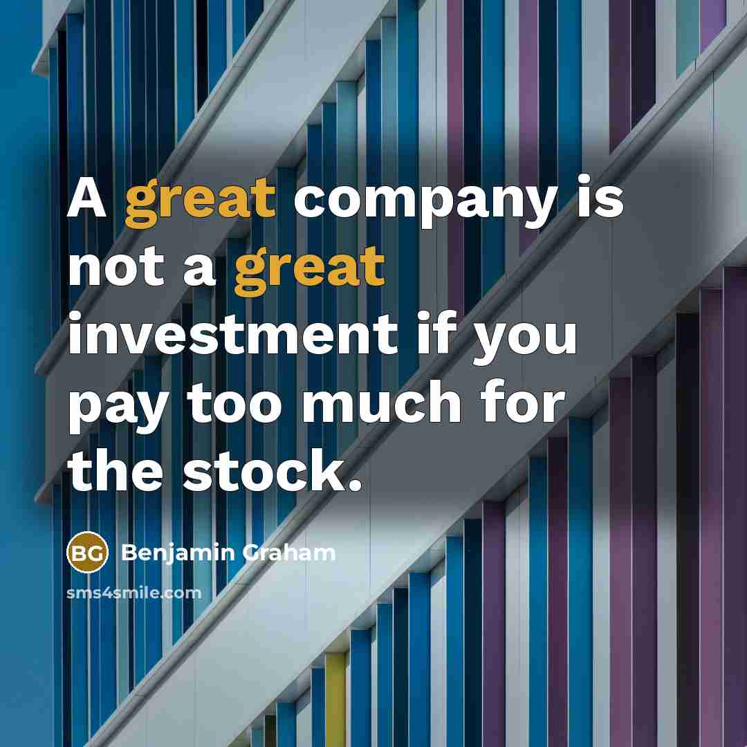 “A great company is not a great investment if you pay too much for the stock.” quote by Benjamin Graham