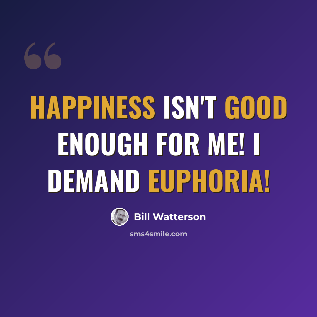 “Happiness isn't good enough for me! I demand euphoria!” quote by Bill Watterson
