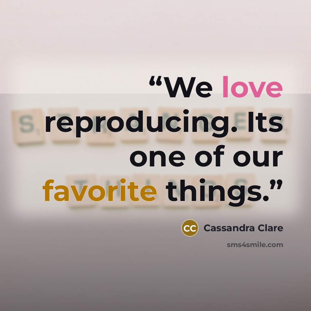 “We love reproducing. Its one of our favorite things.” quote by Cassandra Clare