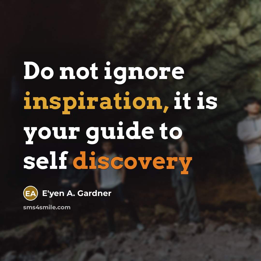 “Do not ignore inspiration, it is your guide to self discovery” quote by E'yen A. Gardner