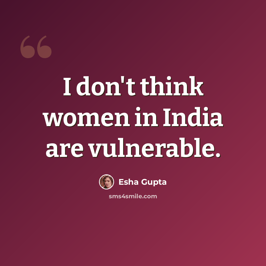 “I don't think women in India are vulnerable.” quote by Esha Gupta
