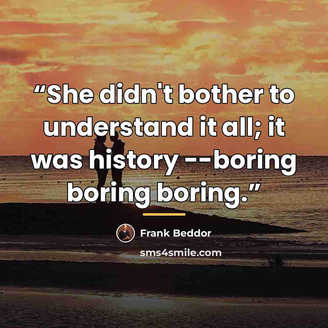 “She didn't bother to understand it all; it was history --boring boring boring.” quote by Frank Beddor