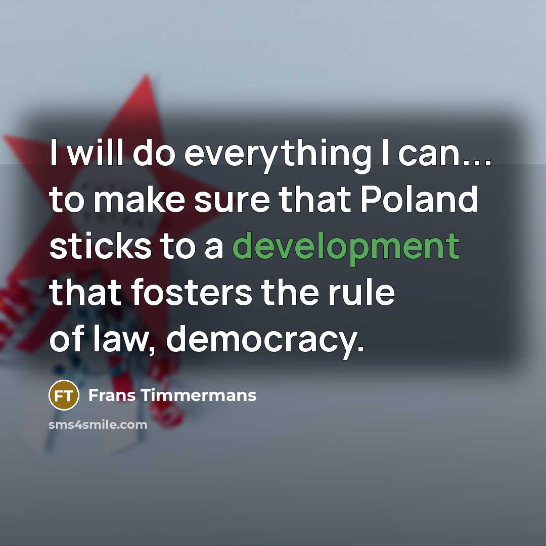 “I will do everything I can... to make sure that Poland sticks to a development that fosters the rule of law, democracy.” quote by Frans Timmermans