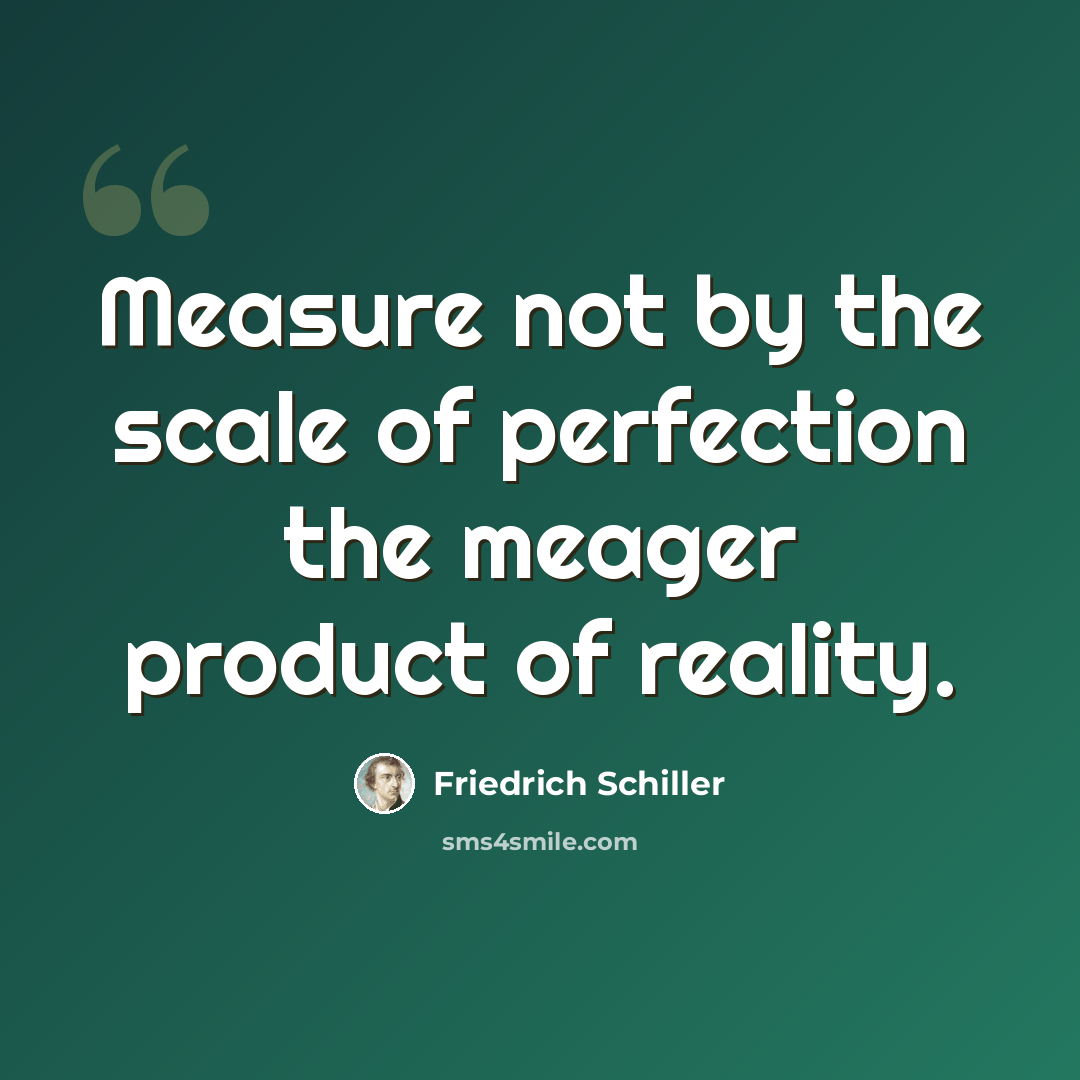 “Measure not by the scale of perfection the meager product of reality.” quote by Friedrich Schiller