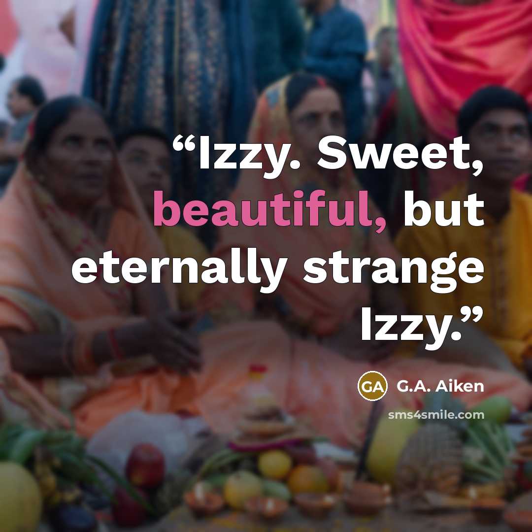“Izzy. Sweet, beautiful, but eternally strange Izzy.” quote by G.A. Aiken