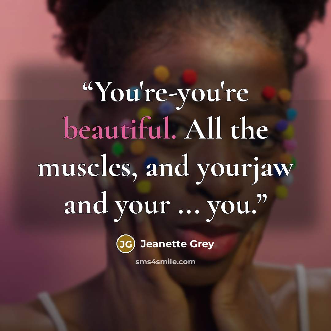 “You're-you're beautiful. All the muscles, and yourjaw and your ... you.” quote by Jeanette Grey