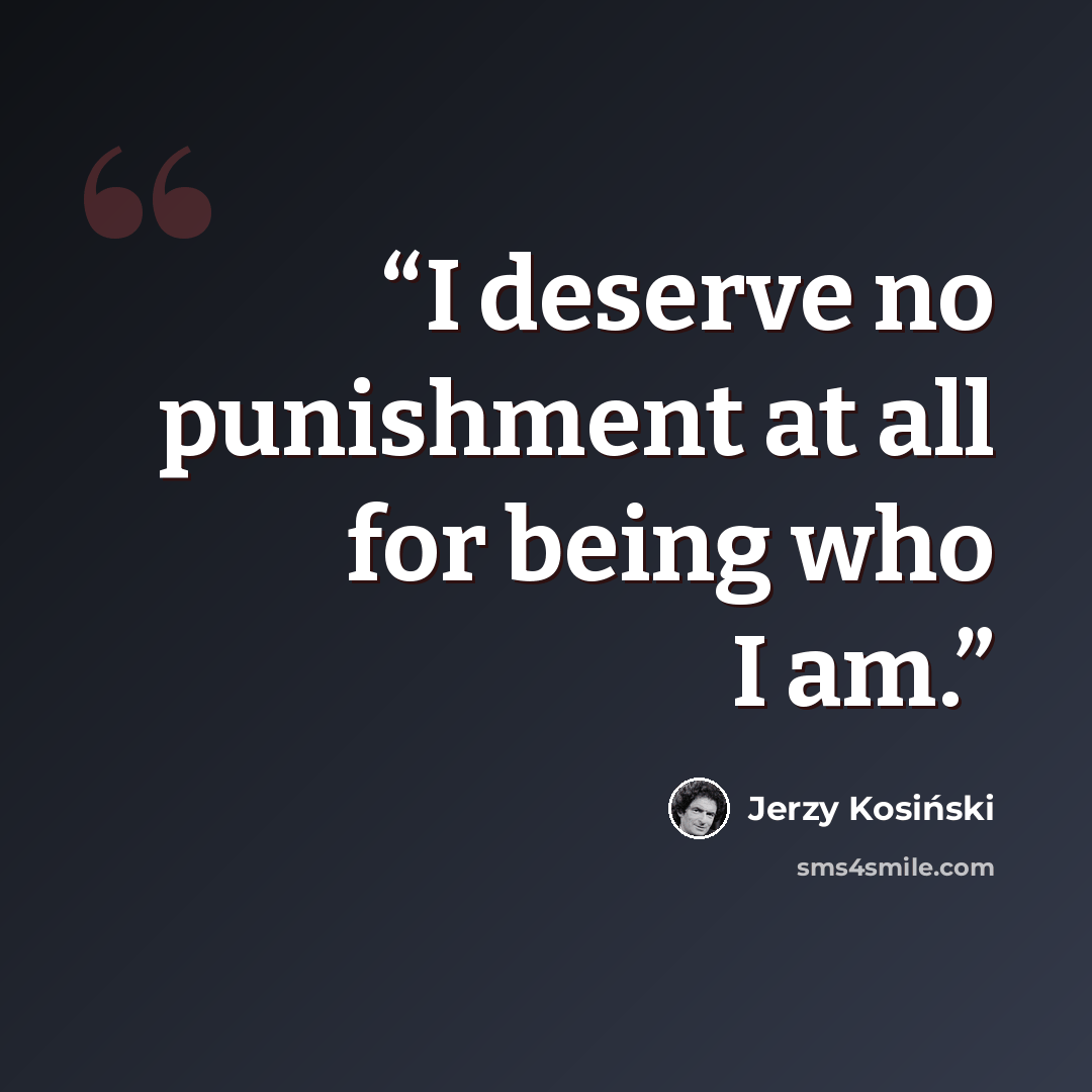 “I deserve no punishment at all for being who I am.” quote by Jerzy Kosiński
