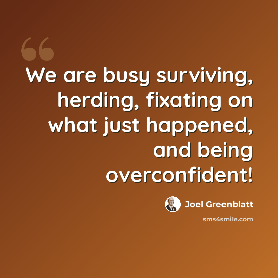 “We are busy surviving, herding, fixating on what just happened, and being overconfident!” quote by Joel Greenblatt