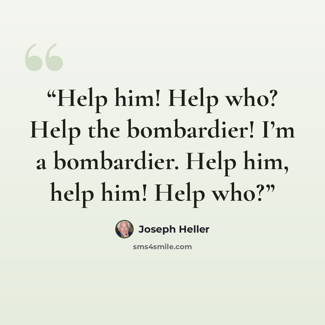 “Help him! Help who? Help the bombardier! I’m a bombardier. Help him, help him! Help who?” quote by Joseph Heller