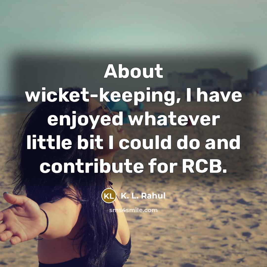 “About wicket-keeping, I have enjoyed whatever little bit I could do and contribute for RCB.” quote by K. L. Rahul