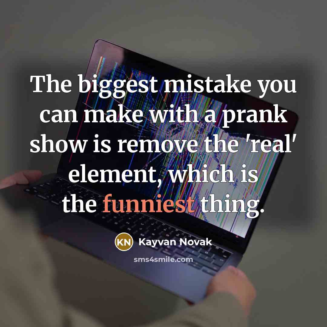 “The biggest mistake you can make with a prank show is remove the 'real' element, which is the funniest thing.” quote by Kayvan Novak