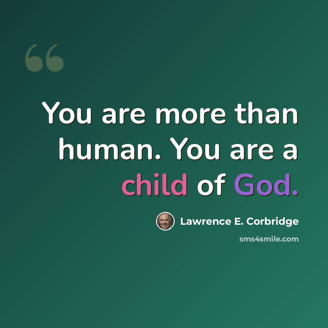 “You are more than human. You are a child of God.” quote by Lawrence E. Corbridge