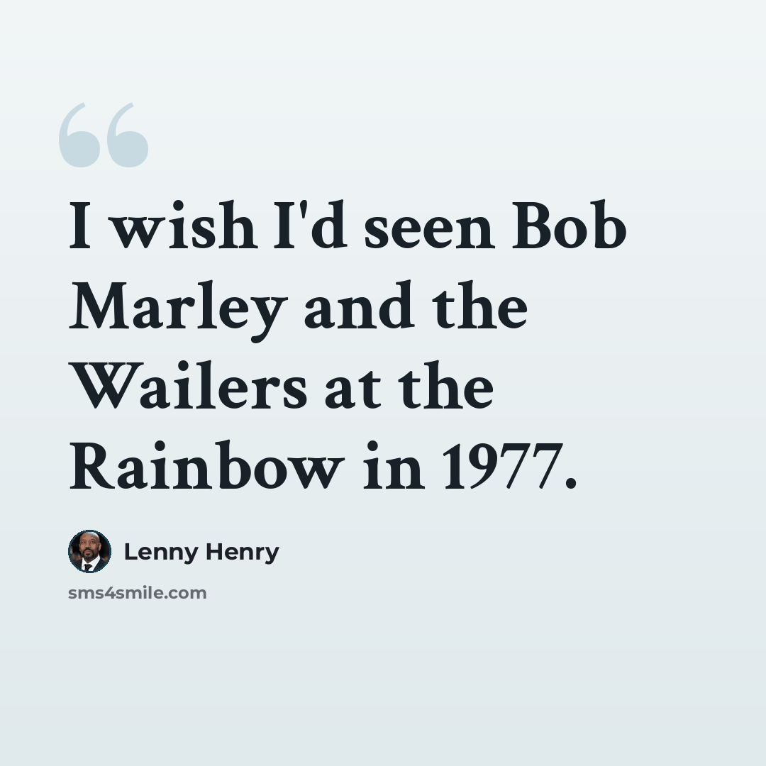 “I wish I'd seen Bob Marley and the Wailers at the Rainbow in 1977.” quote by Lenny Henry