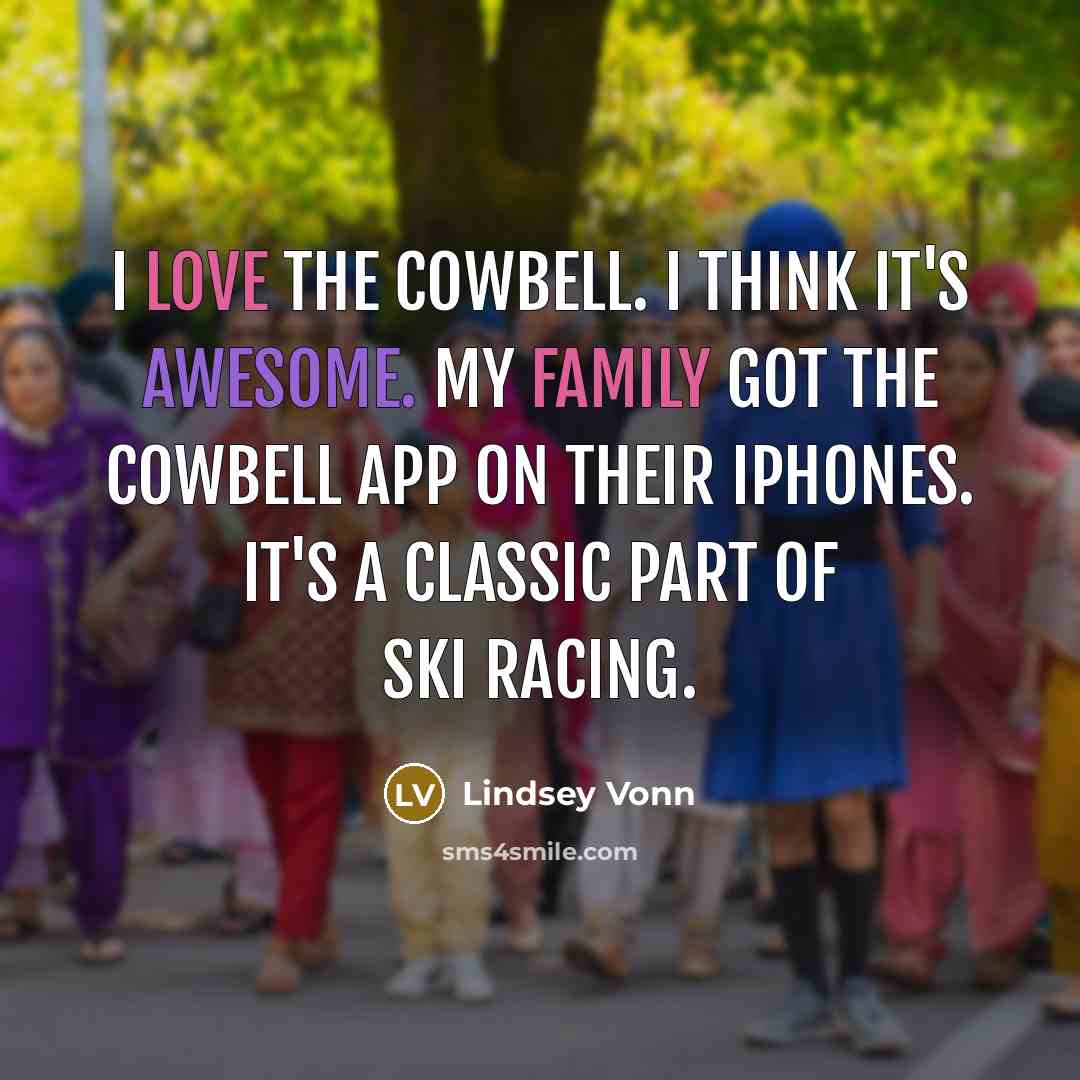 “I love the cowbell. I think it's awesome. My family got the cowbell app on their iPhones. It's a classic part of ski racing.” quote by Lindsey Vonn