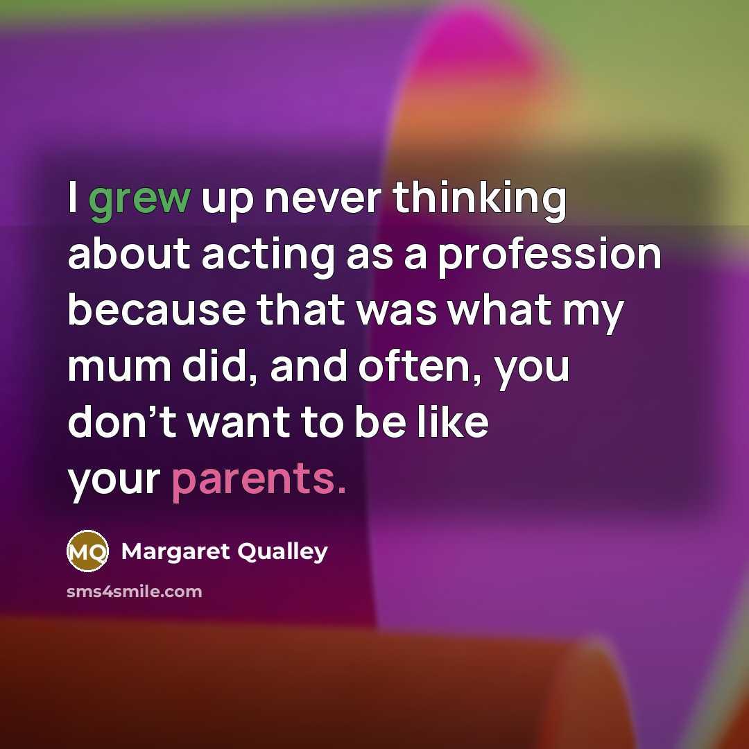 “I grew up never thinking about acting as a profession because that was what my mum did, and often, you don't want to be like your parents.” quote by Margaret Qualley