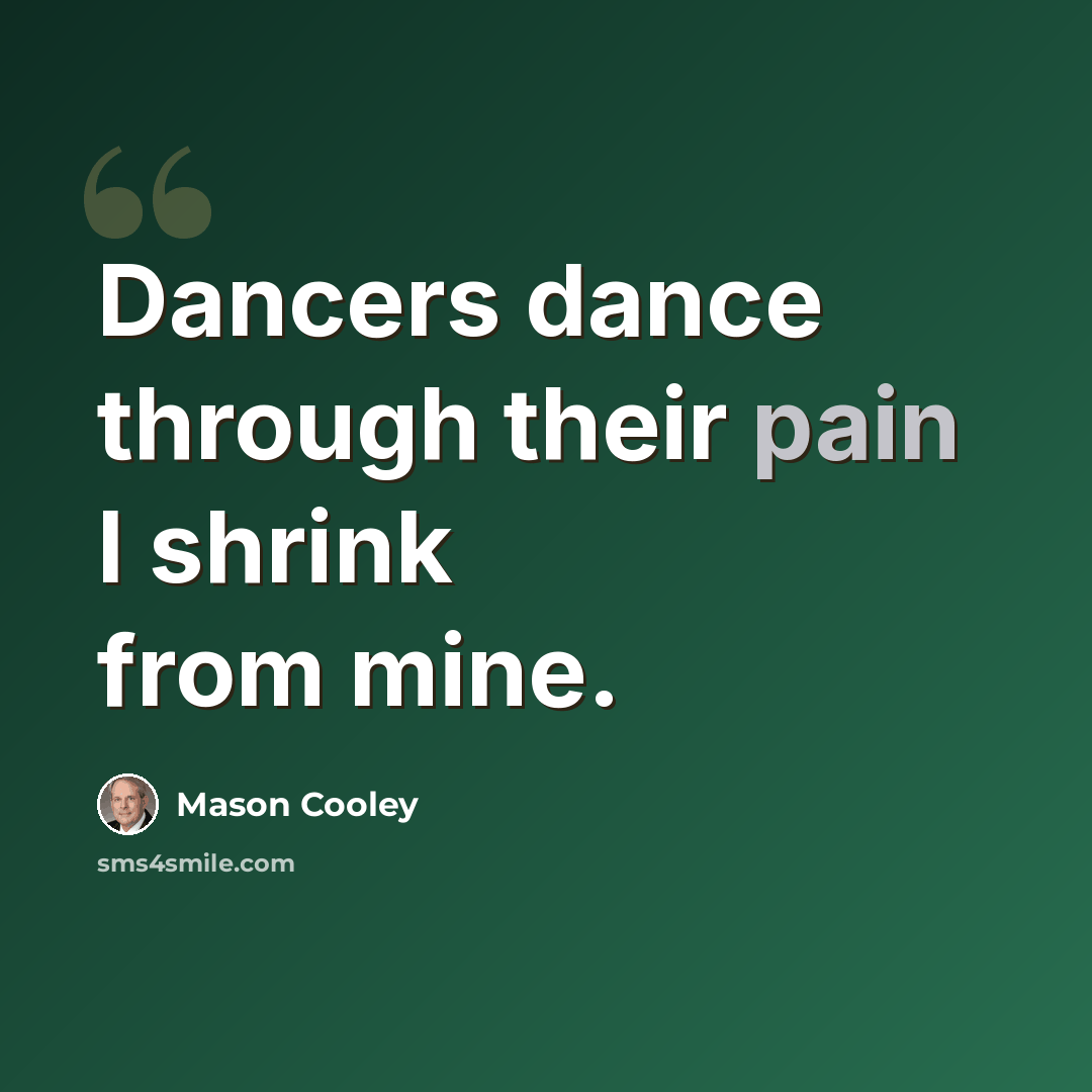 “Dancers dance through their pain I shrink from mine.” quote by Mason Cooley